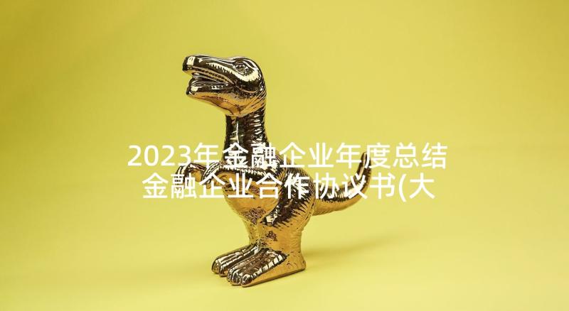 2023年金融企业年度总结 金融企业合作协议书(大全10篇)