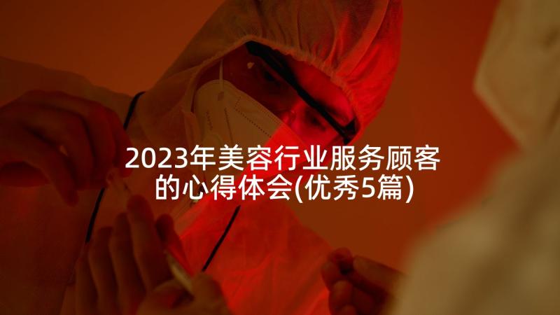 2023年美容行业服务顾客的心得体会(优秀5篇)