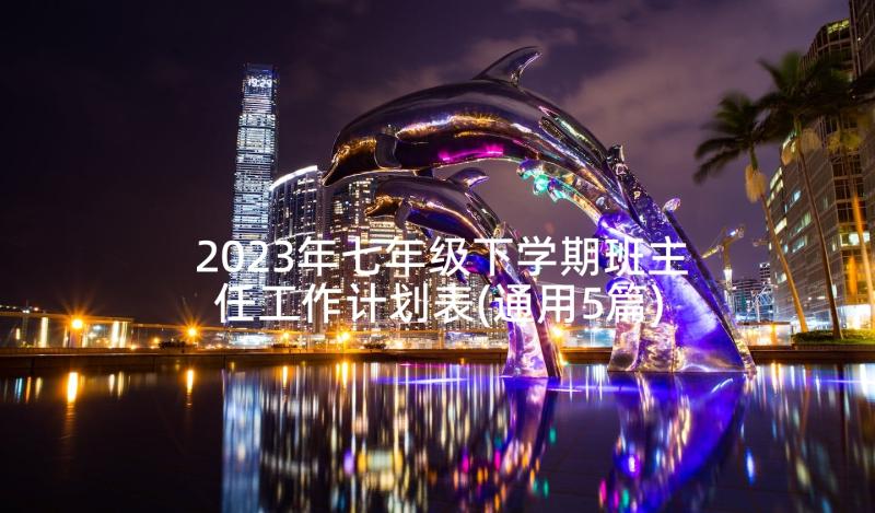 2023年七年级下学期班主任工作计划表(通用5篇)