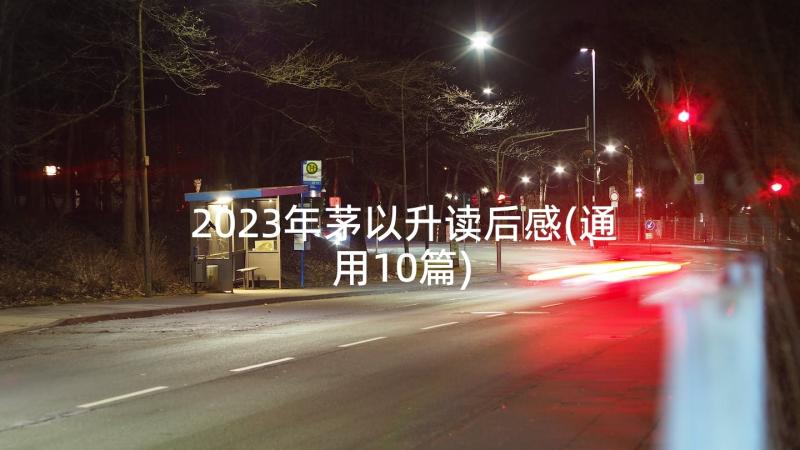 2023年茅以升读后感(通用10篇)