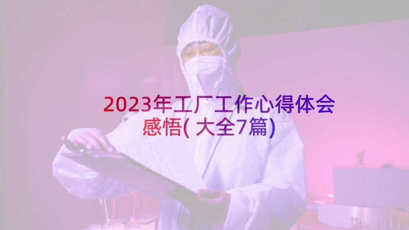 2023年工厂工作心得体会感悟(大全7篇)