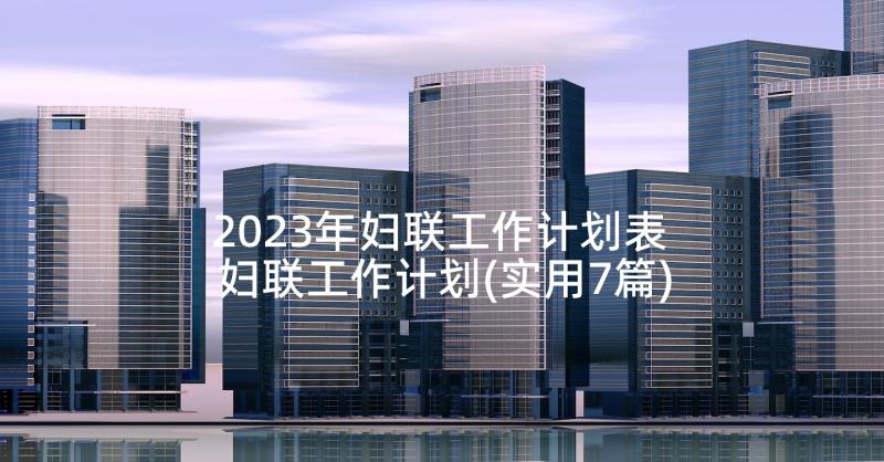 2023年妇联工作计划表 妇联工作计划(实用7篇)