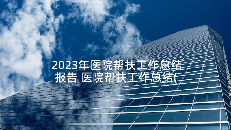 2023年医院帮扶工作总结报告 医院帮扶工作总结(实用5篇)