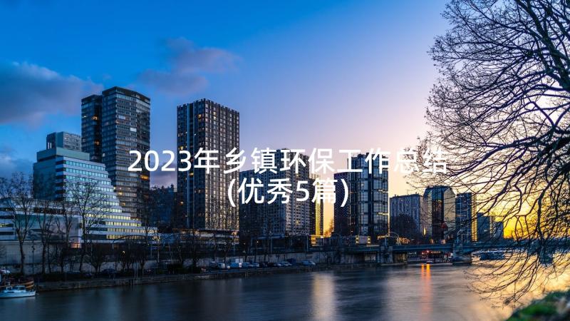 2023年乡镇环保工作总结(优秀5篇)