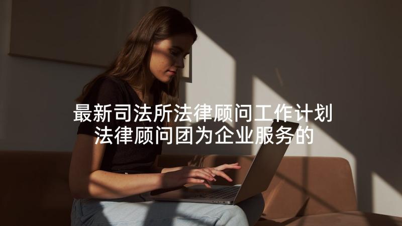 最新司法所法律顾问工作计划 法律顾问团为企业服务的年度工作计划(汇总8篇)