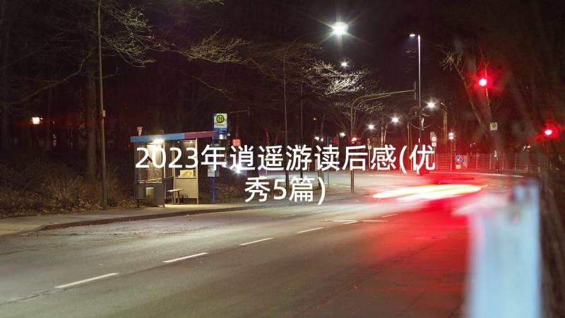 2023年逍遥游读后感(优秀5篇)