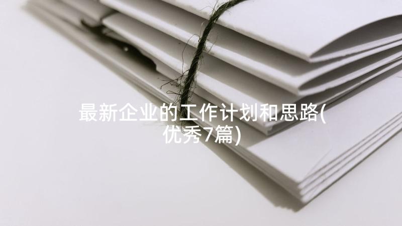 最新企业的工作计划和思路(优秀7篇)