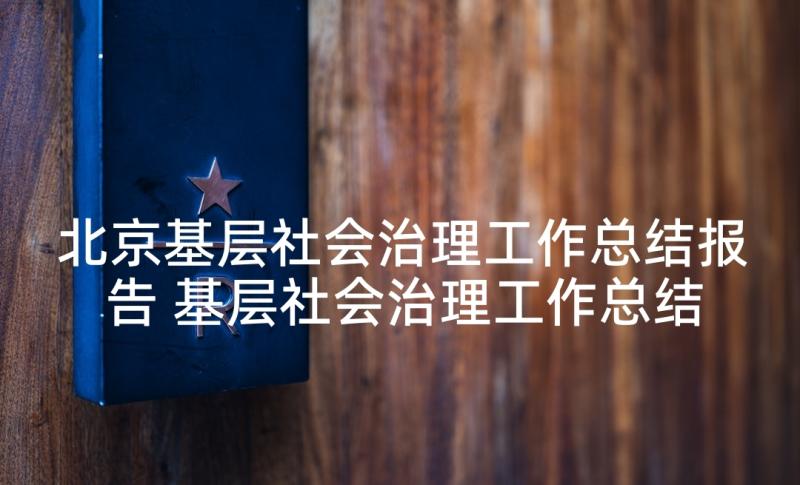 北京基层社会治理工作总结报告 基层社会治理工作总结(优秀5篇)