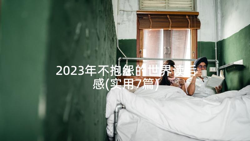 2023年不抱怨的世界读后感(实用7篇)