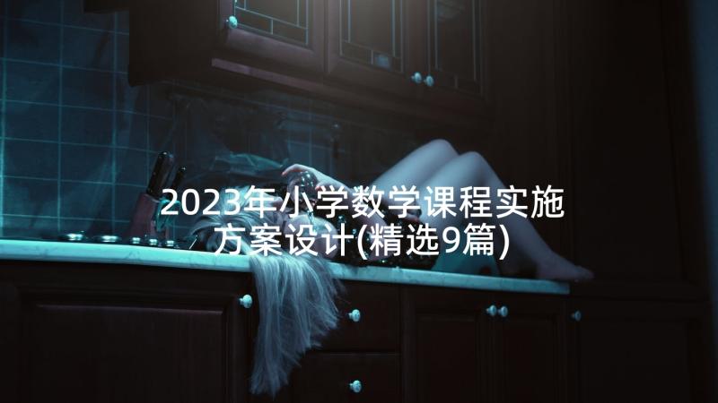 2023年小学数学课程实施方案设计(精选9篇)