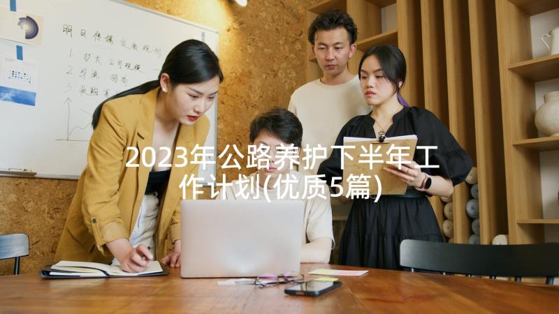 2023年公路养护下半年工作计划(优质5篇)