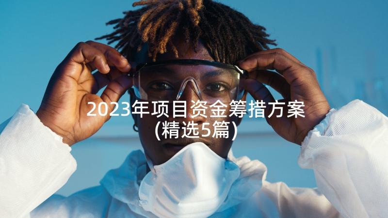 2023年项目资金筹措方案(精选5篇)