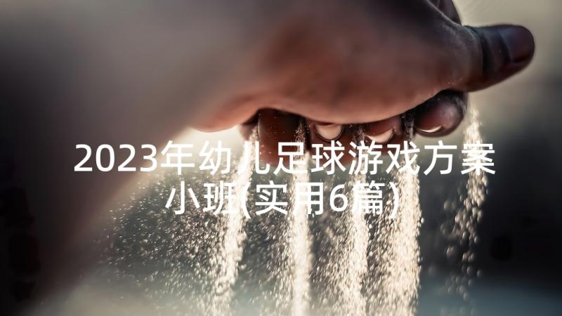 2023年幼儿足球游戏方案小班(实用6篇)