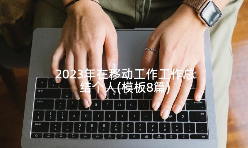 2023年在移动工作工作总结个人(模板8篇)