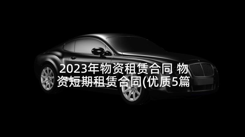 2023年物资租赁合同 物资短期租赁合同(优质5篇)