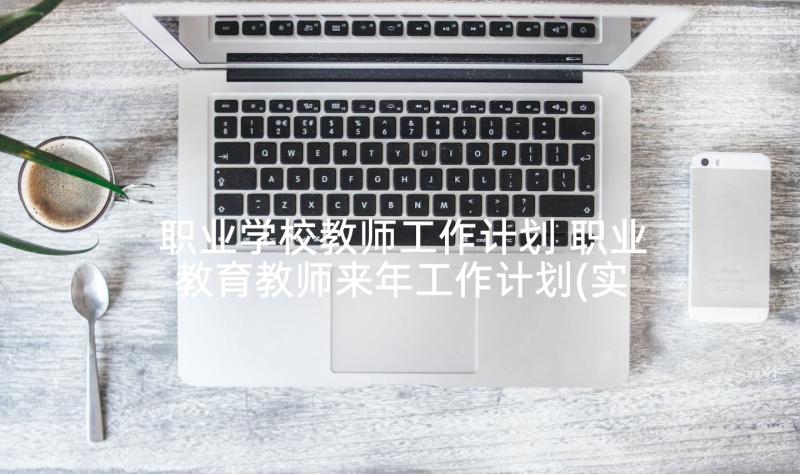 职业学校教师工作计划 职业教育教师来年工作计划(实用5篇)