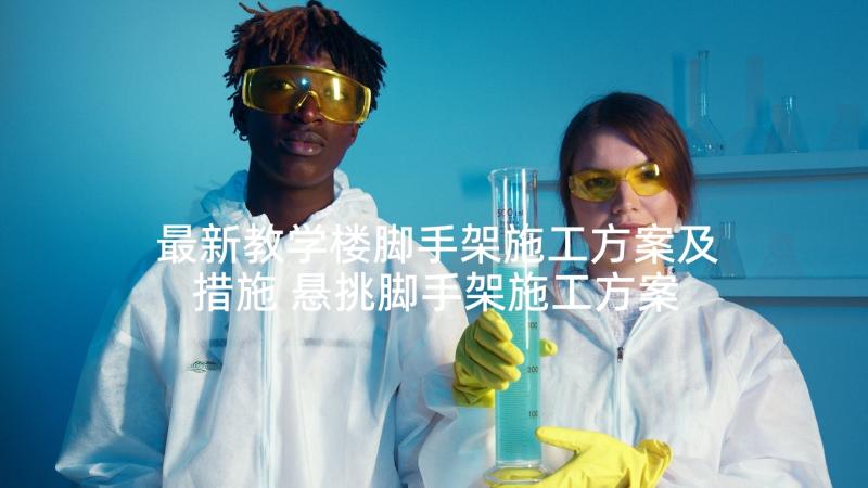 最新教学楼脚手架施工方案及措施 悬挑脚手架施工方案(实用5篇)