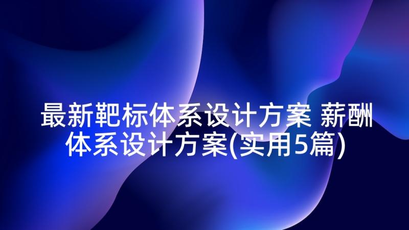 最新靶标体系设计方案 薪酬体系设计方案(实用5篇)