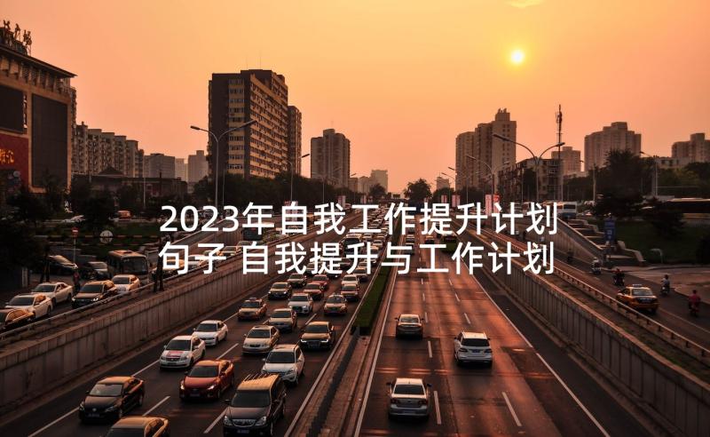 2023年自我工作提升计划句子 自我提升与工作计划(实用5篇)