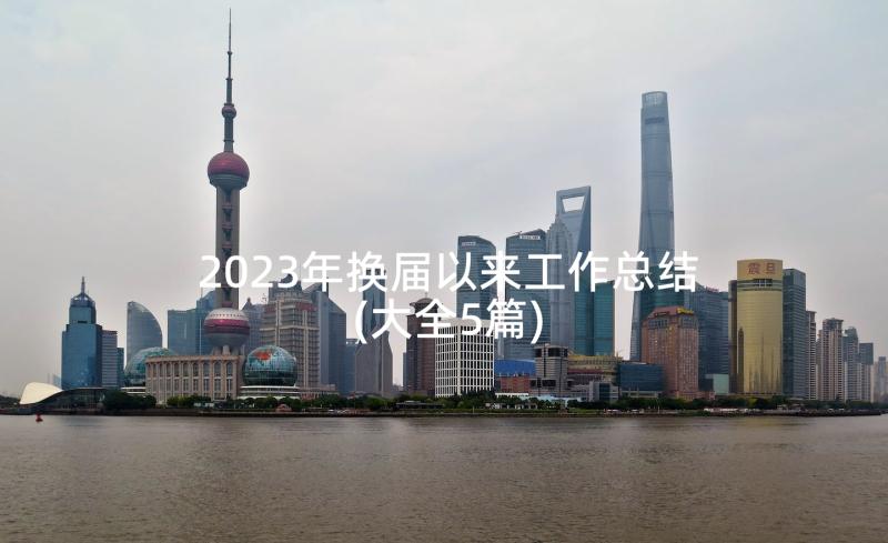 2023年换届以来工作总结(大全5篇)