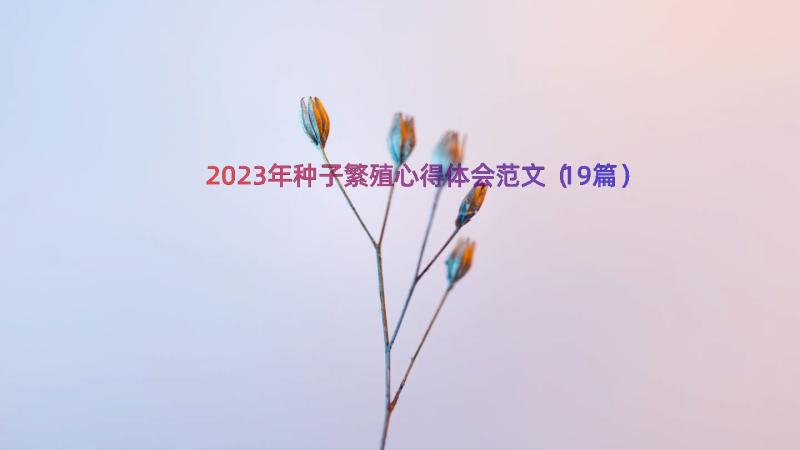 2023年种子繁殖心得体会范文（19篇）