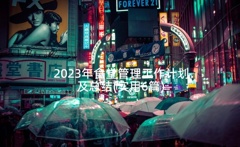 2023年食堂管理工作计划及总结(实用6篇)