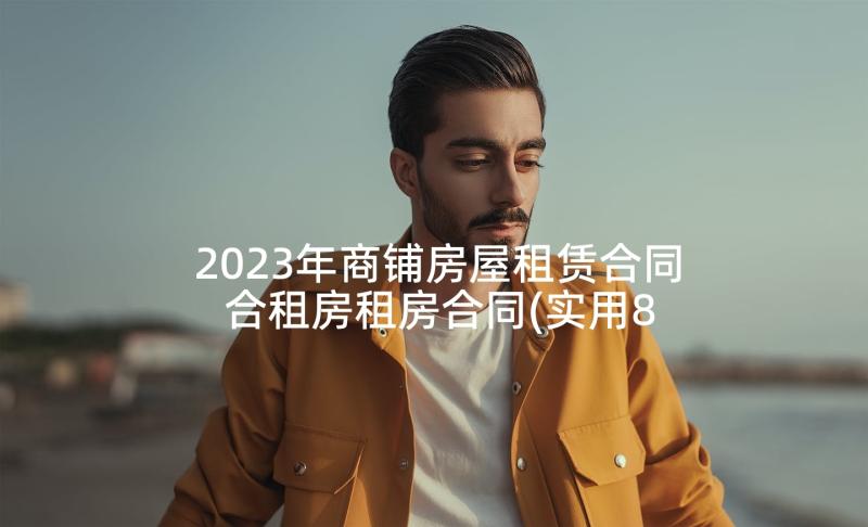 2023年商铺房屋租赁合同 合租房租房合同(实用8篇)