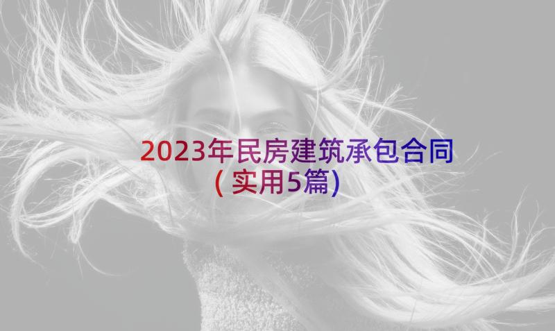 2023年民房建筑承包合同(实用5篇)