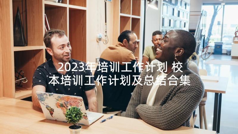 2023年培训工作计划 校本培训工作计划及总结合集(通用5篇)