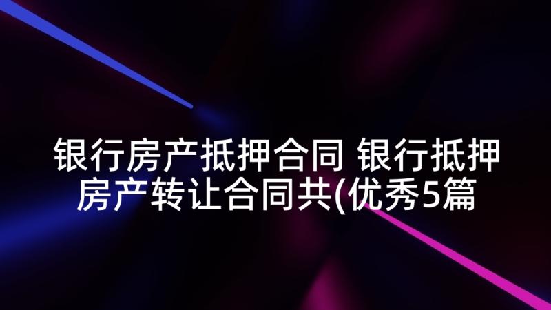 银行房产抵押合同 银行抵押房产转让合同共(优秀5篇)