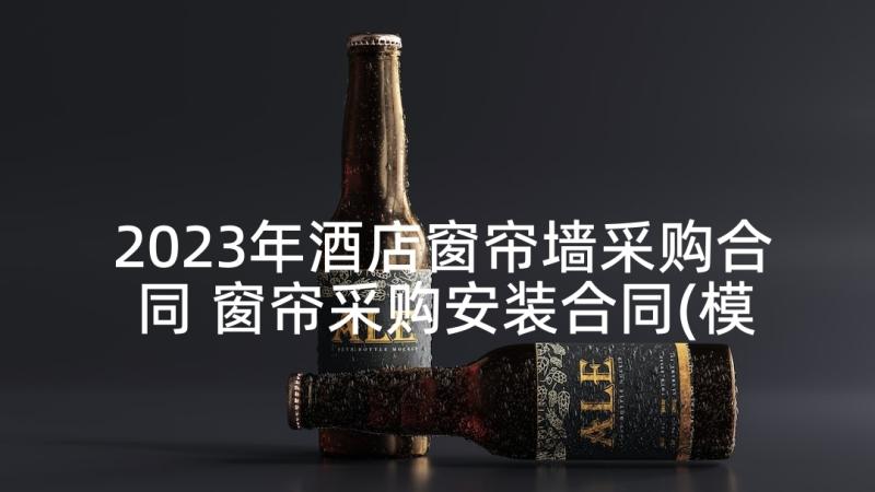 2023年酒店窗帘墙采购合同 窗帘采购安装合同(模板9篇)