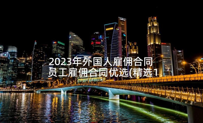 2023年外国人雇佣合同 员工雇佣合同优选(精选10篇)