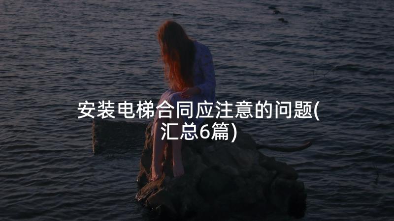 安装电梯合同应注意的问题(汇总6篇)