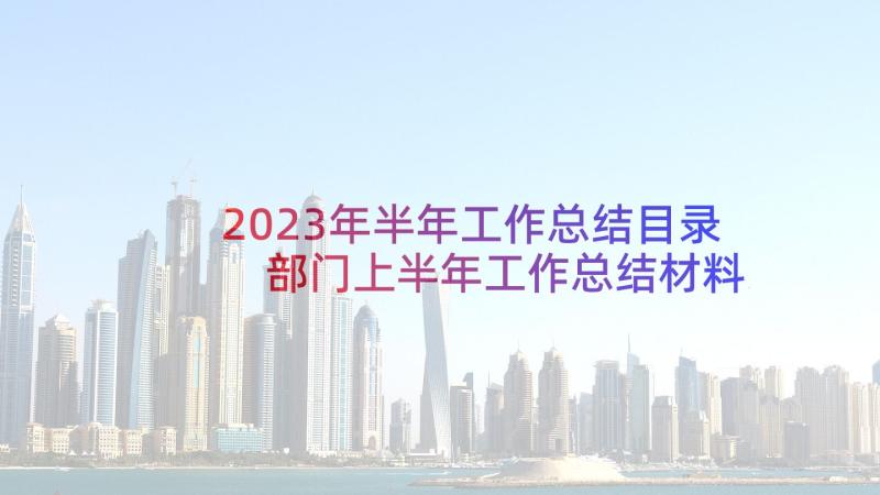 2023年半年工作总结目录 部门上半年工作总结材料汇报(实用5篇)