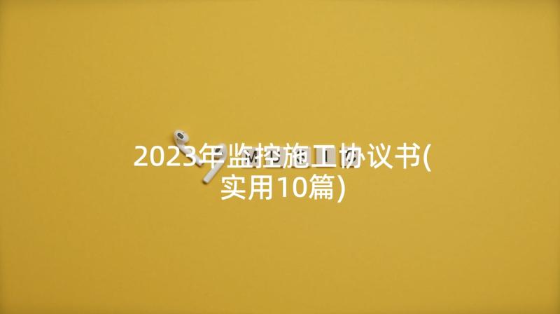 2023年监控施工协议书(实用10篇)