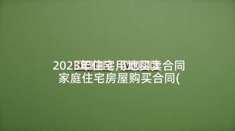 2023年住宅用地买卖合同 家庭住宅房屋购买合同(汇总5篇)