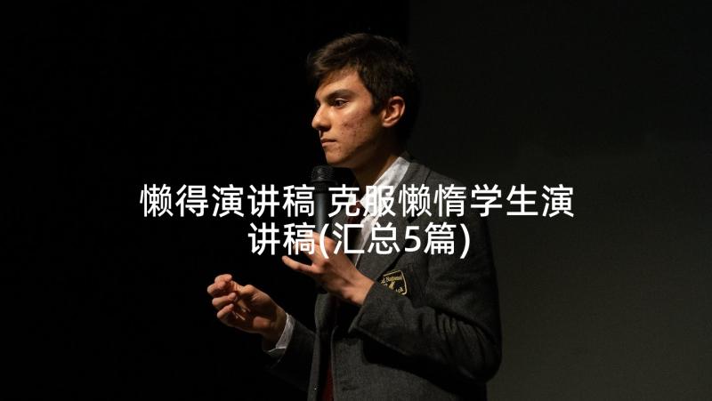 懒得演讲稿 克服懒惰学生演讲稿(汇总5篇)