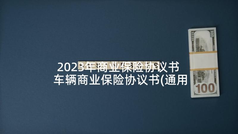 2023年商业保险协议书 车辆商业保险协议书(通用5篇)