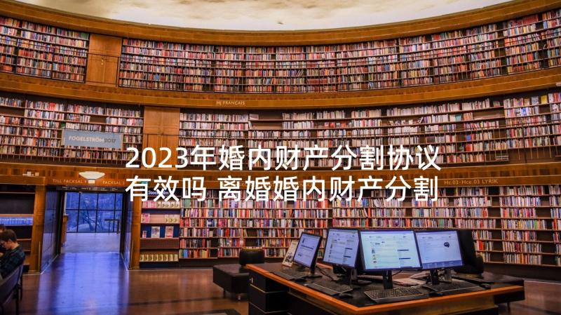 2023年婚内财产分割协议有效吗 离婚婚内财产分割协议书(大全5篇)