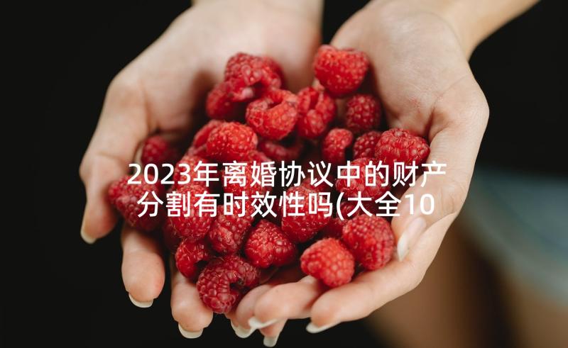 2023年离婚协议中的财产分割有时效性吗(大全10篇)