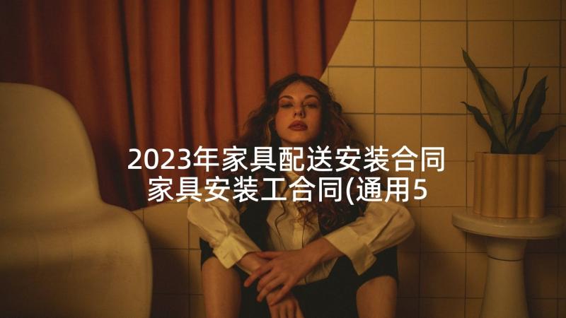 2023年家具配送安装合同 家具安装工合同(通用5篇)