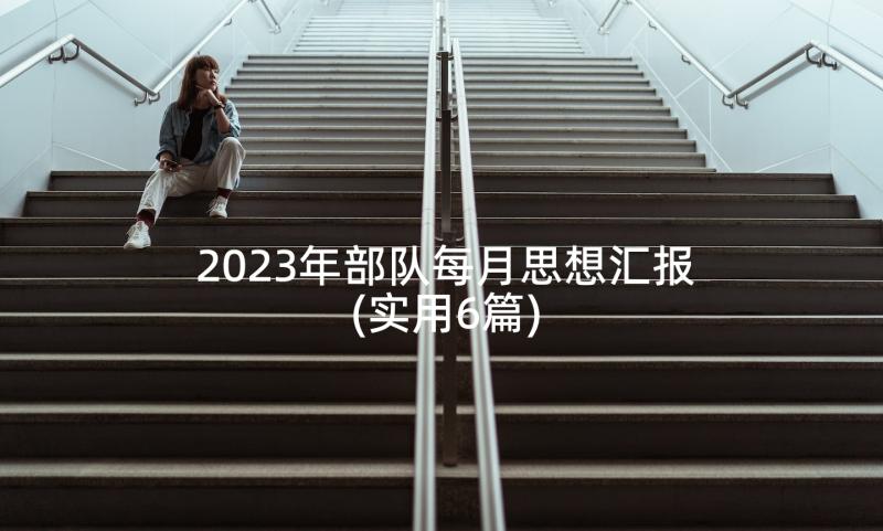 2023年部队每月思想汇报(实用6篇)