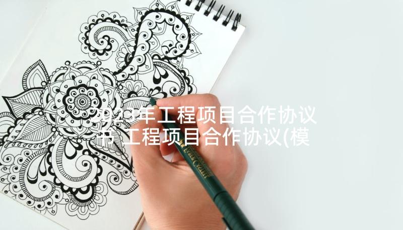 2023年工程项目合作协议书 工程项目合作协议(模板10篇)