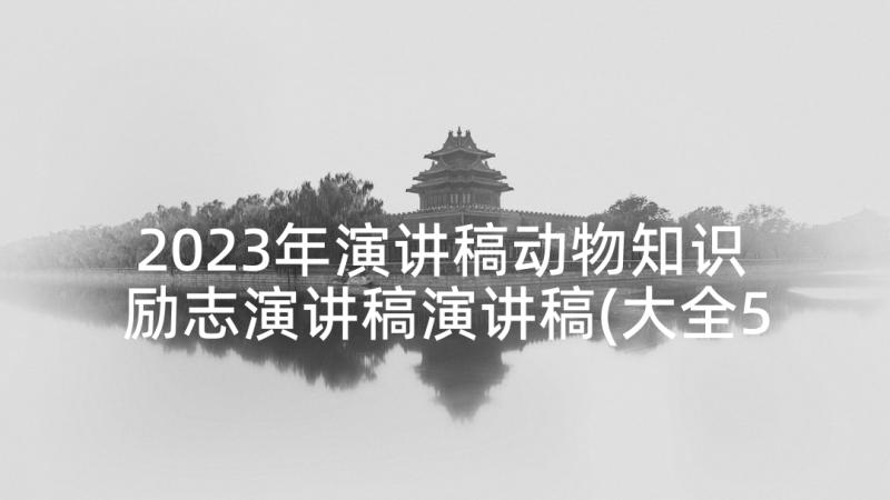 2023年演讲稿动物知识 励志演讲稿演讲稿(大全5篇)