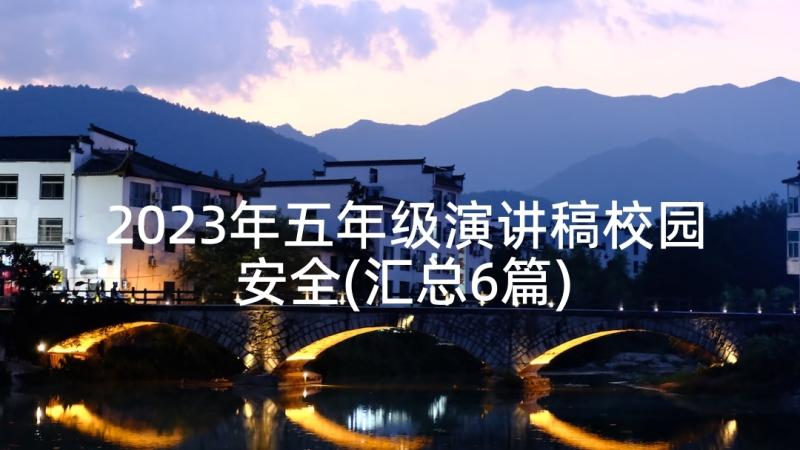 2023年五年级演讲稿校园安全(汇总6篇)