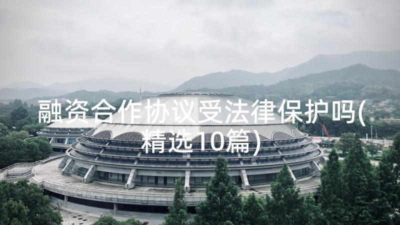 融资合作协议受法律保护吗(精选10篇)