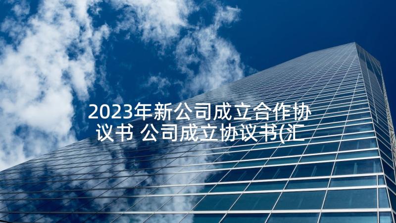 2023年新公司成立合作协议书 公司成立协议书(汇总7篇)