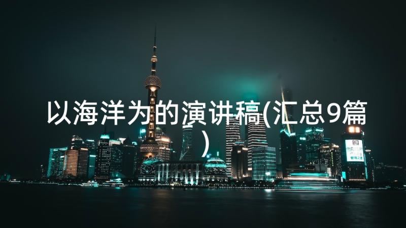 以海洋为的演讲稿(汇总9篇)