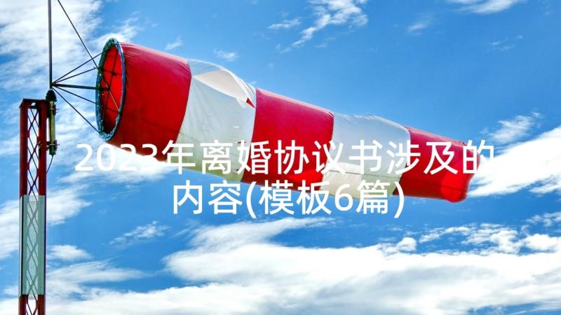 2023年离婚协议书涉及的内容(模板6篇)