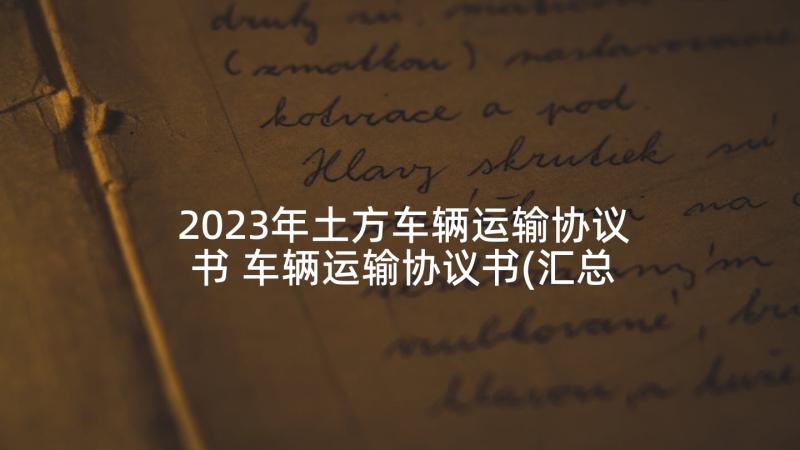 2023年土方车辆运输协议书 车辆运输协议书(汇总5篇)